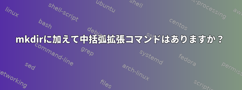 mkdirに加えて中括弧拡張コマンドはありますか？