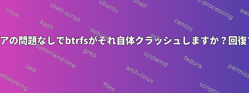 ハードウェアの問題なしでbtrfsがそれ自体クラッシュしますか？回復する方法？