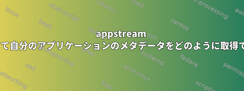 appstream APIを使用して自分のアプリケーションのメタデータをどのように取得できますか？