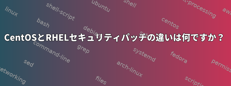 CentOSとRHELセキュリティパッチの違いは何ですか？