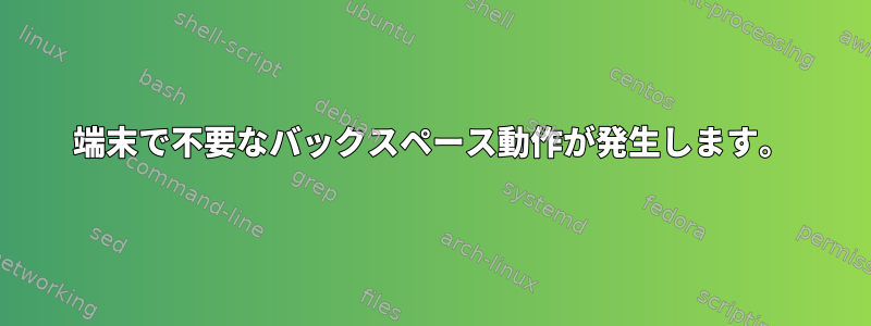 端末で不要なバックスペース動作が発生します。