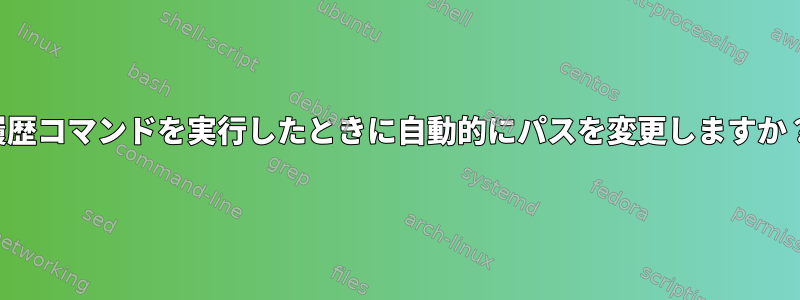 履歴コマンドを実行したときに自動的にパスを変更しますか？