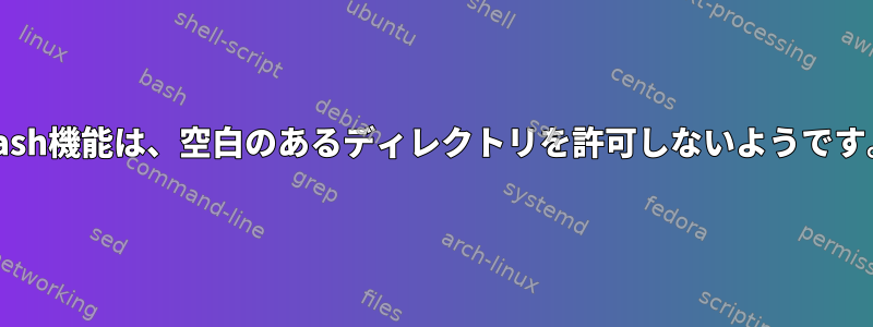 Bash機能は、空白のあるディレクトリを許可しないようです。