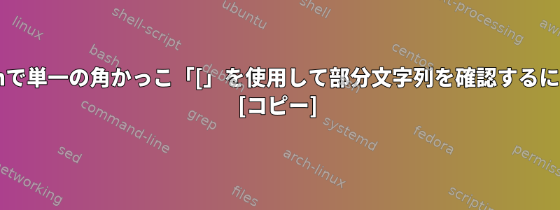 Bashで単一の角かっこ「[」を使用して部分文字列を確認するには？ [コピー]