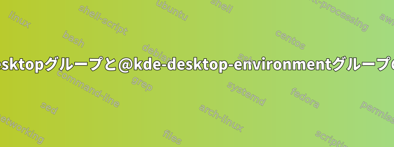 Fedoraの@kde-desktopグループと@kde-desktop-environmentグループの違いは何ですか？