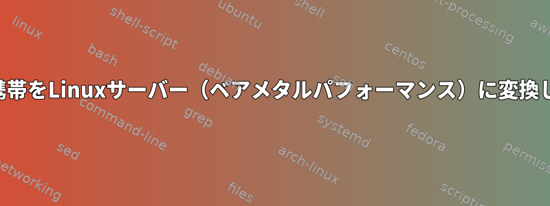 Android携帯をLinuxサーバー（ベアメタルパフォーマンス）に変換しますか？