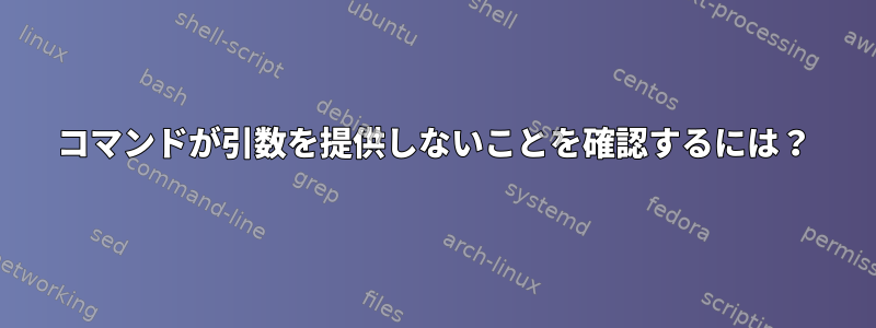 コマンドが引数を提供しないことを確認するには？