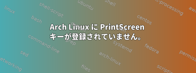 Arch Linux に PrintScreen キーが登録されていません。