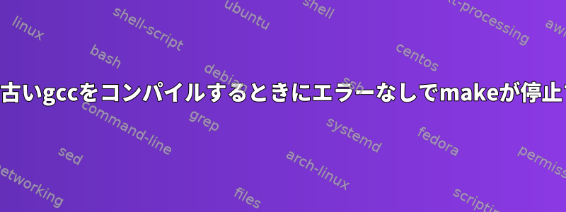 最新のGCCを使用して古いgccをコンパイルするときにエラーなしでmakeが停止するのはなぜですか？