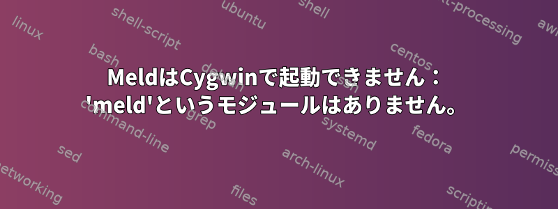 MeldはCygwinで起動できません： 'meld'というモジュールはありません。