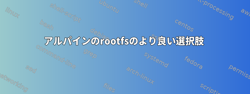 アルパインのrootfsのより良い選択肢