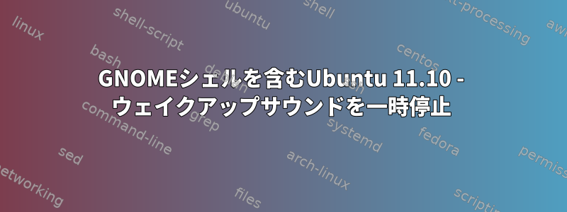 GNOMEシェルを含むUbuntu 11.10 - ウェイクアップサウンドを一時停止