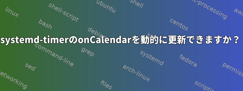 systemd-timerのonCalendarを動的に更新できますか？