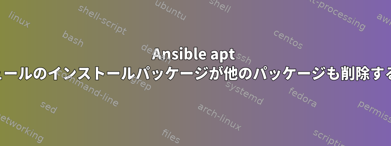 Ansible apt モジュールのインストールパッケージが他のパッケージも削除する理由