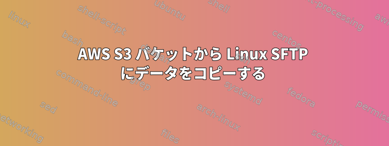 AWS S3 バケットから Linux SFTP にデータをコピーする