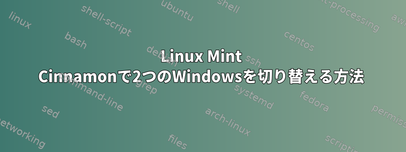 Linux Mint Cinnamonで2つのWindowsを切り替える方法