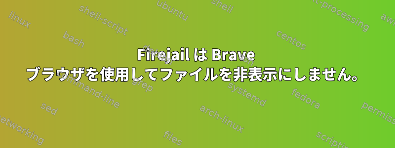 Firejail は Brave ブラウザを使用してファイルを非表示にしません。