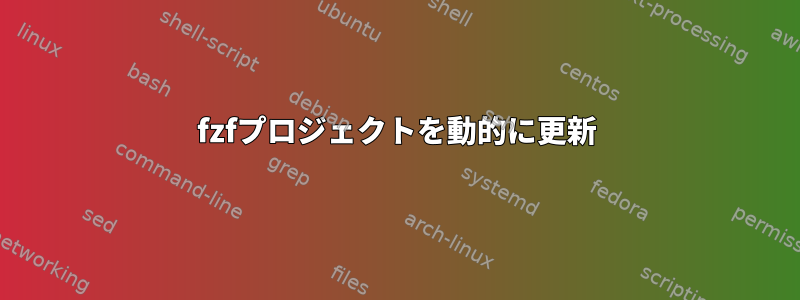 fzfプロジェクトを動的に更新