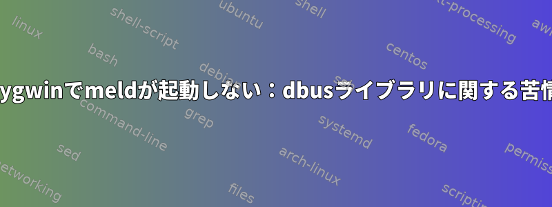 Cygwinでmeldが起動しない：dbusライブラリに関する苦情