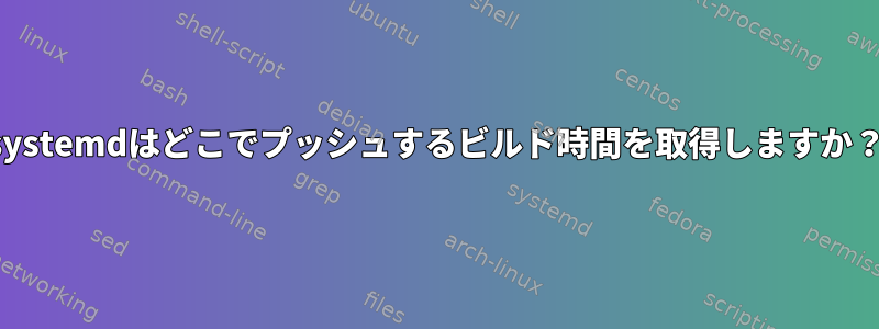 systemdはどこでプッシュするビルド時間を取得しますか？