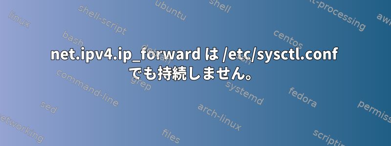 net.ipv4.ip_forward は /etc/sysctl.conf でも持続しません。