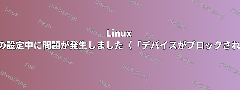 Linux MingでMySQLの設定中に問題が発生しました（「デバイスがブロックされています」）。