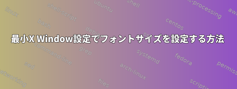 最小X Window設定でフォントサイズを設定する方法