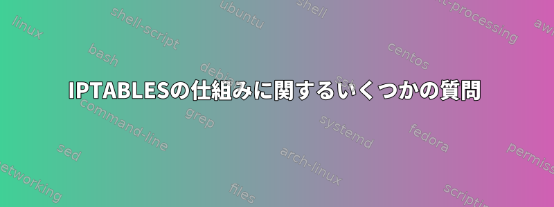 IPTABLESの仕組みに関するいくつかの質問