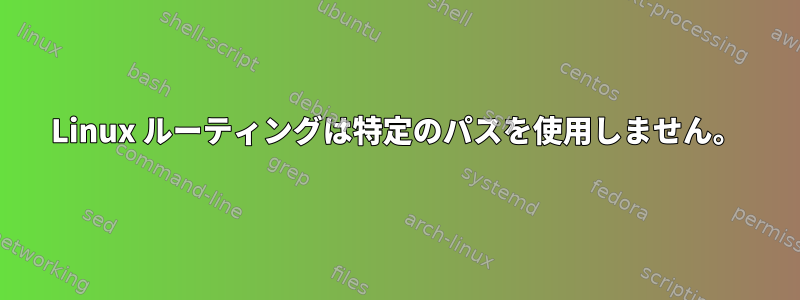 Linux ルーティングは特定のパスを使用しません。