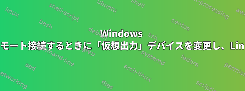 Windows 10クライアントからLinuxコンピュータ（xrdp）にリモート接続するときに「仮想出力」デバイスを変更し、Linuxコンピュータでサウンド再生を有効にする方法は？