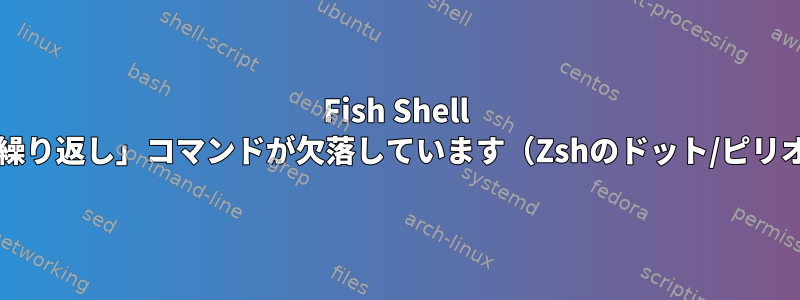 Fish Shell vi-modeで「繰り返し」コマンドが欠落しています（Zshのドット/ピリオド/.キー）。