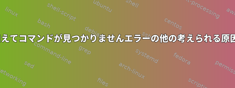 PATH変数に加えてコマンドが見つかりませんエラーの他の考えられる原因は何ですか？