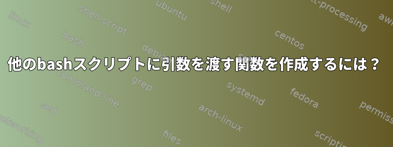 他のbashスクリプトに引数を渡す関数を作成するには？