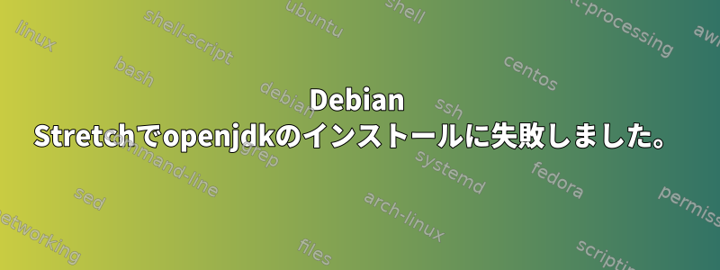 Debian Stretchでopenjdkのインストールに失敗しました。