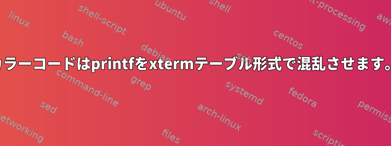 カラーコードはprintfをxtermテーブル形式で混乱させます。