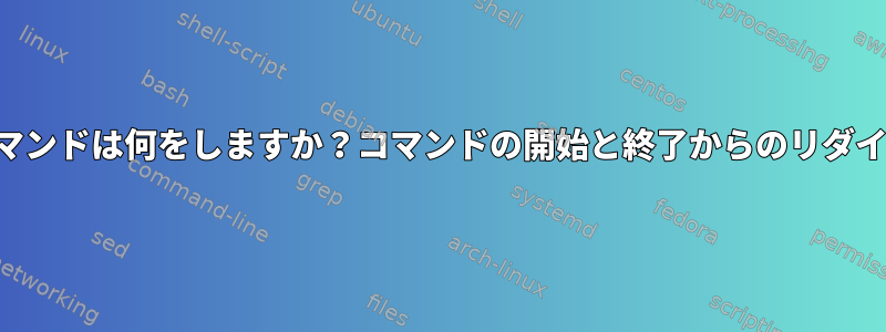 このコマンドは何をしますか？コマンドの開始と終了からのリダイレクト