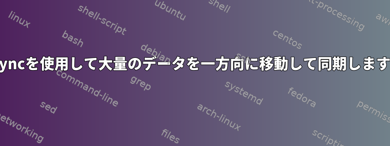 Rsyncを使用して大量のデータを一方向に移動して同期します。