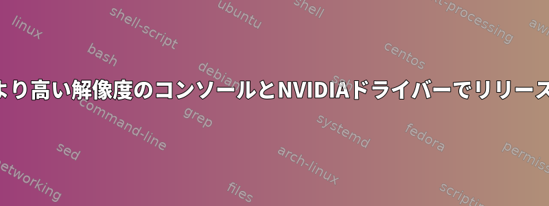 より高い解像度のコンソールとNVIDIAドライバーでリリース