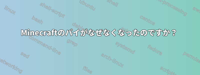 Minecraftのパイがなぜなくなったのですか？