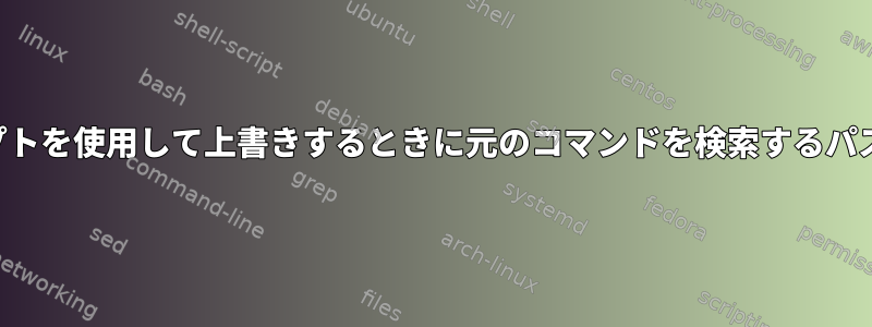 シェルスクリプトを使用して上書きするときに元のコマンドを検索するパスは何ですか？