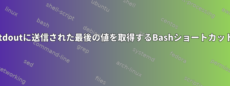 stdoutに送信された最後の値を取得するBashショートカット