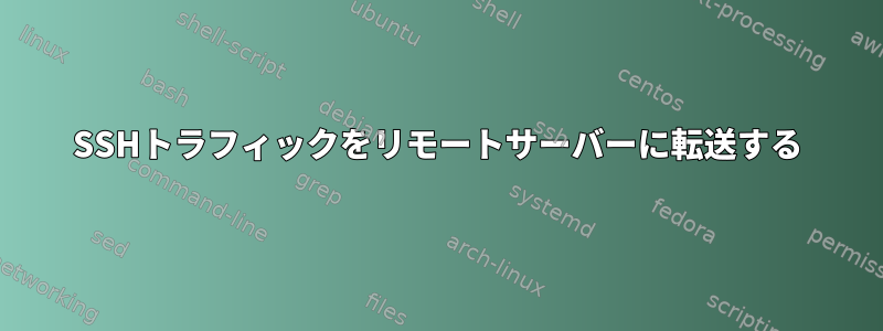 SSHトラフィックをリモートサーバーに転送する