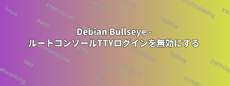 Debian Bullseye - ルートコンソールTTYログインを無効にする