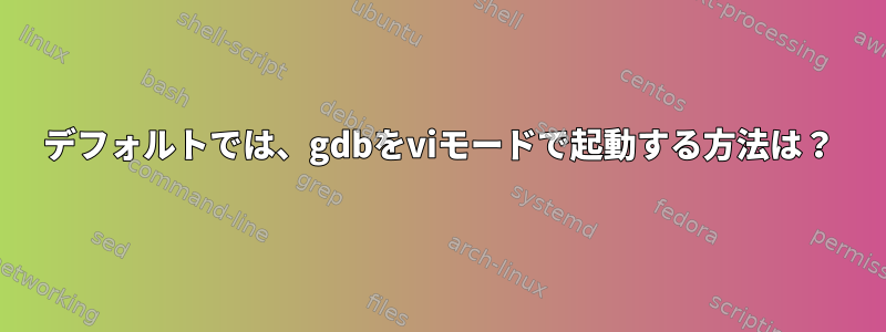 デフォルトでは、gdbをviモードで起動する方法は？