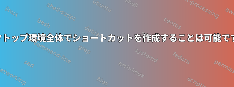 デスクトップ環境全体でショートカットを作成することは可能ですか？