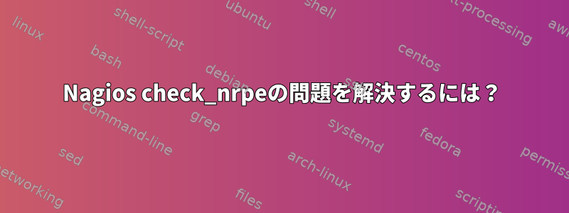 Nagios check_nrpeの問題を解決するには？