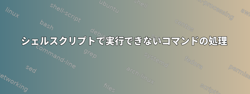 シェルスクリプトで実行できないコマンドの処理