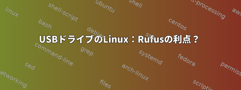 USBドライブのLinux：Rufusの利点？