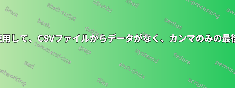 シェルスクリプトを使用して、CSVファイルからデータがなく、カンマのみの最後の行を削除します。