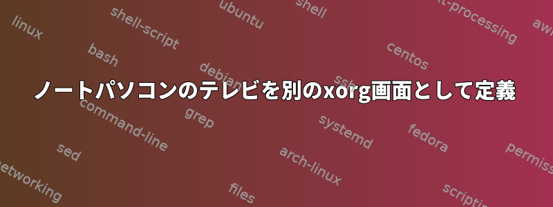 ノートパソコンのテレビを別のxorg画面として定義